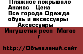 Пляжное покрывало Ананас › Цена ­ 1 200 - Все города Одежда, обувь и аксессуары » Аксессуары   . Ингушетия респ.,Магас г.